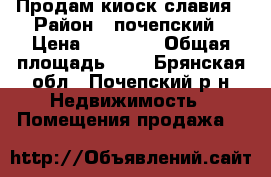 Продам киоск славия › Район ­ почепский › Цена ­ 50 000 › Общая площадь ­ 7 - Брянская обл., Почепский р-н Недвижимость » Помещения продажа   